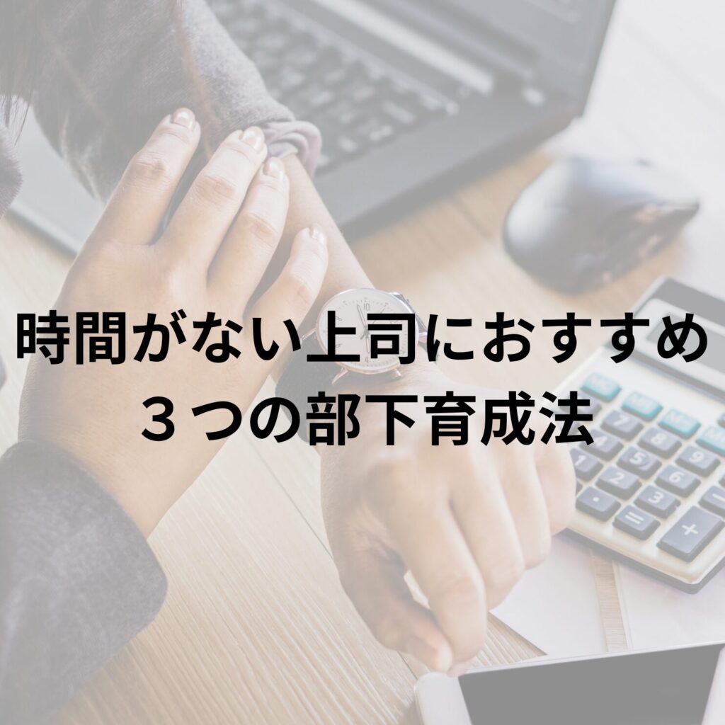 時間がない上司におすすめ、３つの部下育成法