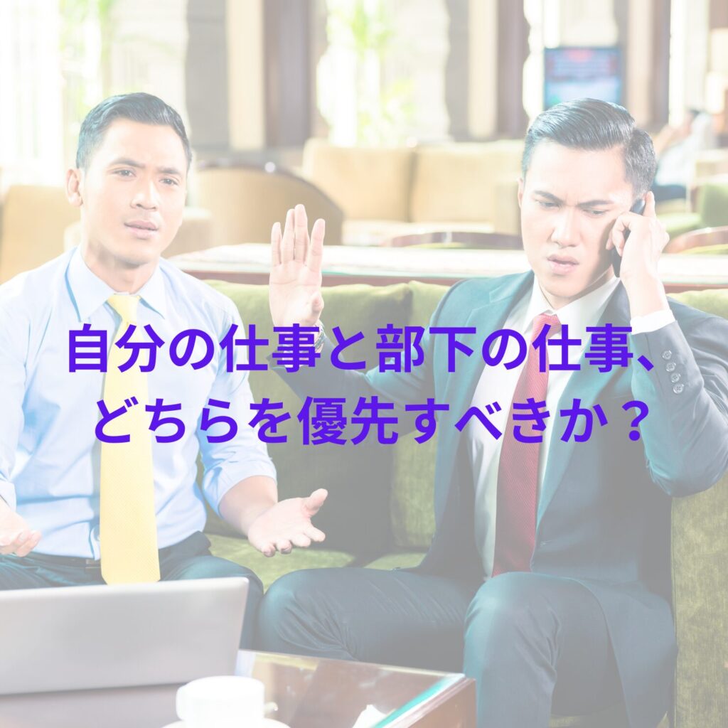 自分の仕事と部下の仕事、どちらを優先すべきか？